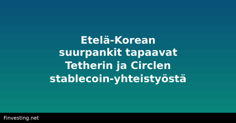 Etelä-Korean suurpankit tapaavat Tetherin ja Circlen stablecoin-yhteistyöstä