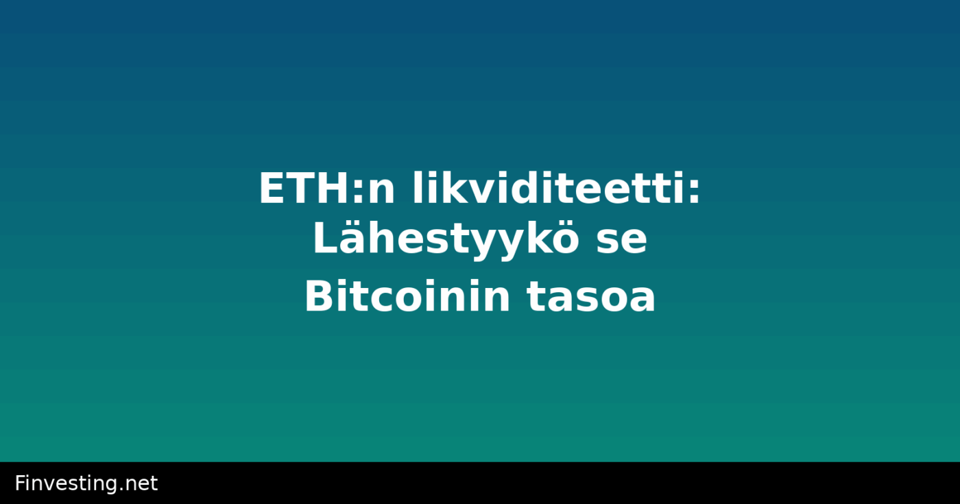 ETH:n likviditeetti: Lähestyykö se Bitcoinin tasoa?
