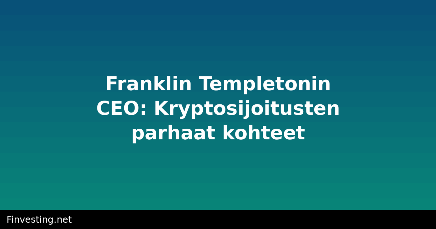 Franklin Templetonin CEO: Kryptosijoitusten parhaat kohteet