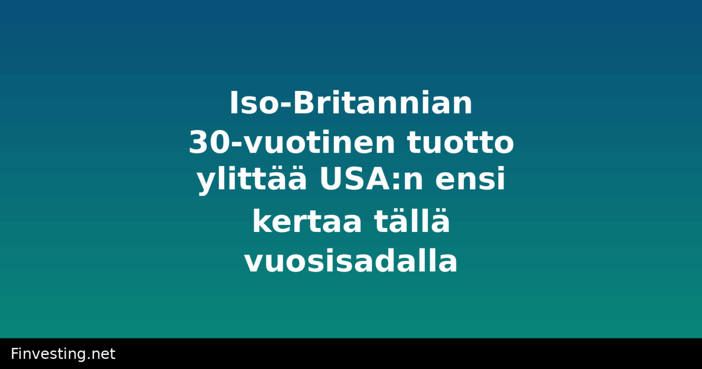 Iso-Britannian 30-vuotinen tuotto ylittää USA:n ensi kertaa tällä vuosisadalla