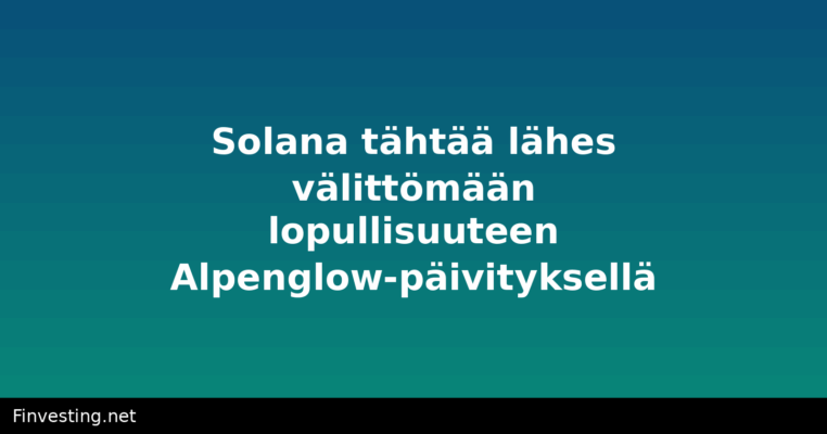 Solana tähtää lähes välittömään lopullisuuteen Alpenglow-päivityksellä