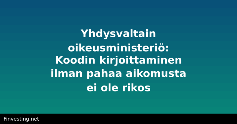 Yhdysvaltain oikeusministeriö: Koodin kirjoittaminen ilman pahaa aikomusta ei ole rikos