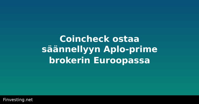 Coincheck ostaa säännellyyn Aplo-prime brokerin Euroopassa