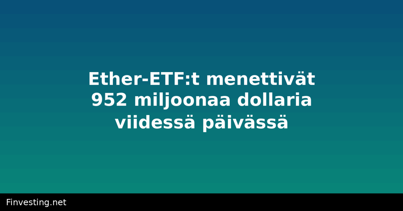 Ether-ETF:t menettivät 952 miljoonaa dollaria viidessä päivässä