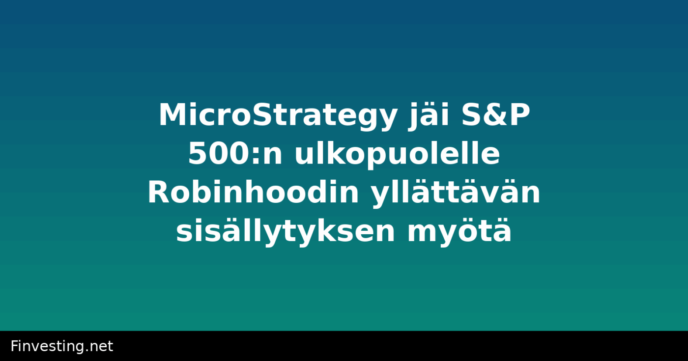 MicroStrategy jäi S&P 500:n ulkopuolelle Robinhoodin yllättävän sisällytyksen myötä