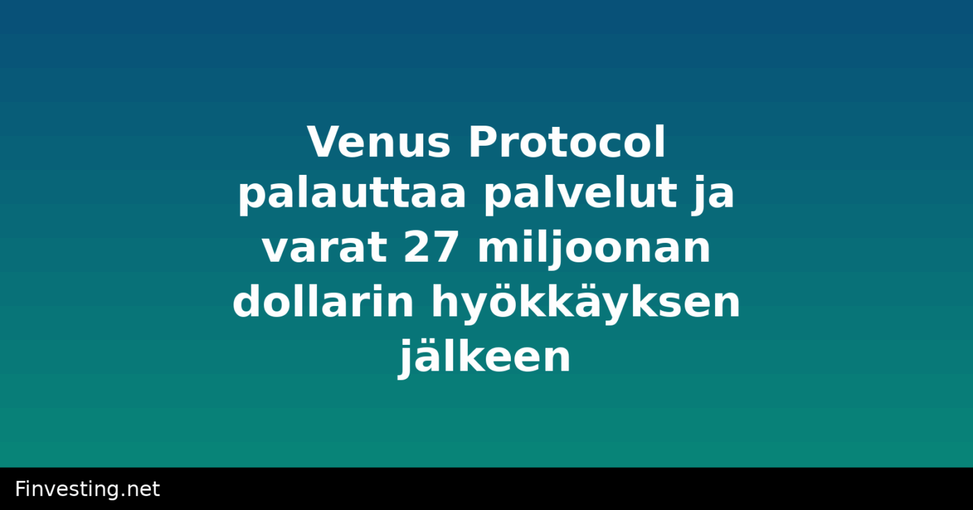 Venus Protocol palauttaa palvelut ja varat 27 miljoonan dollarin hyökkäyksen jälkeen