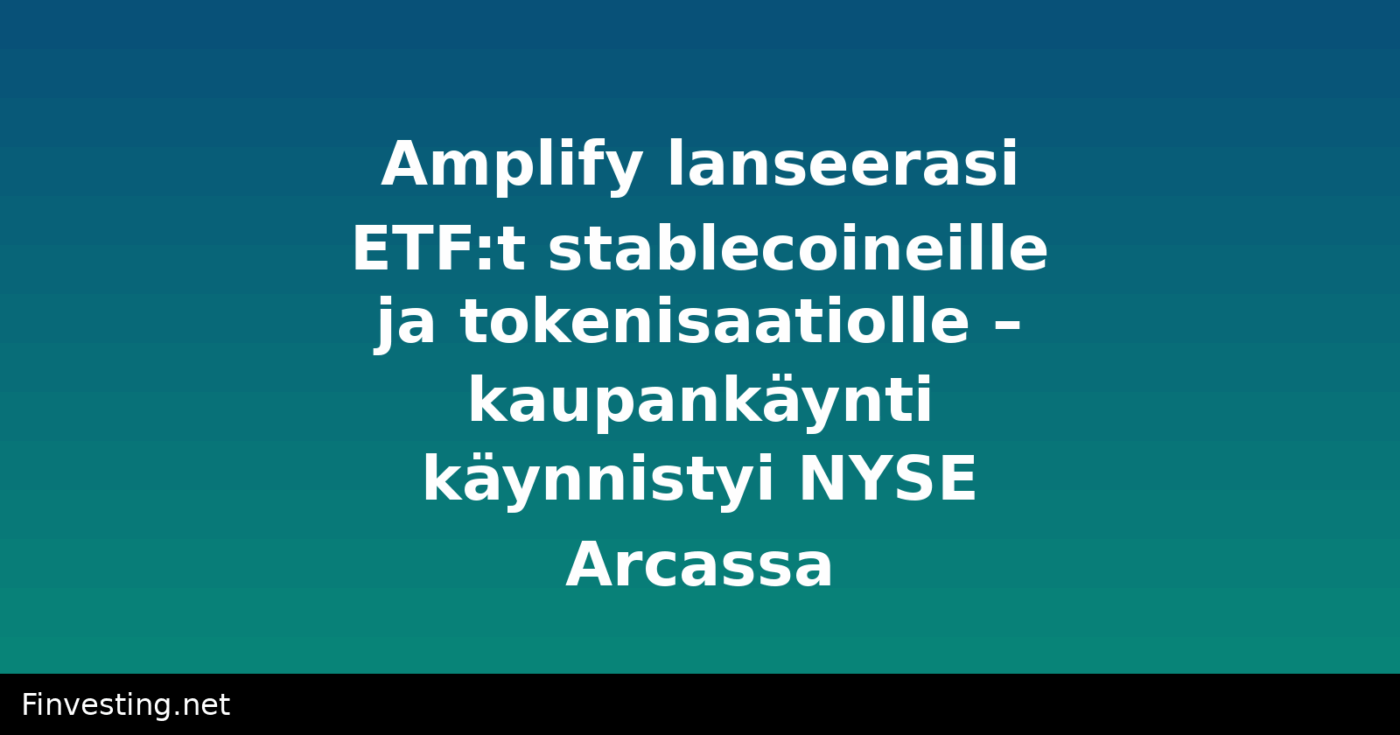 Amplify lanseerasi ETF:t stablecoineille ja tokenisaatiolle – kaupankäynti käynnistyi NYSE Arcassa