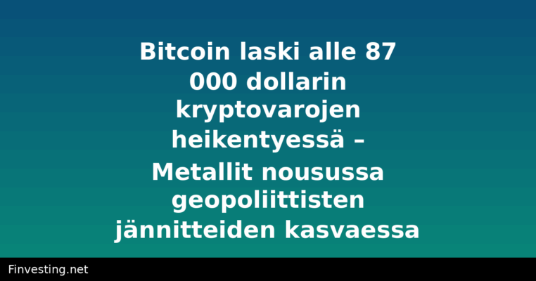 Bitcoin laski alle 87 000 dollarin kryptovarojen heikentyessä – Metallit nousussa geopoliittisten jännitteiden kasvaessa