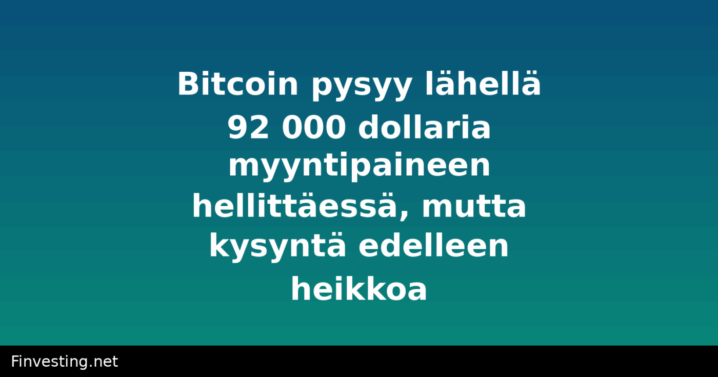 Bitcoin pysyy lähellä 92 000 dollaria myyntipaineen hellittäessä, mutta kysyntä edelleen heikkoa