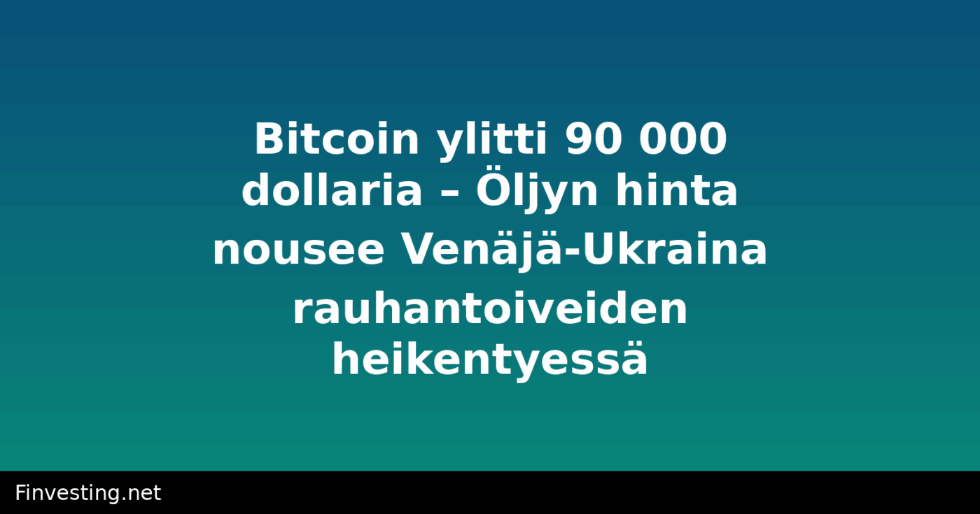 Bitcoin ylitti 90 000 dollaria – Öljyn hinta nousee Venäjä-Ukraina rauhantoiveiden heikentyessä
