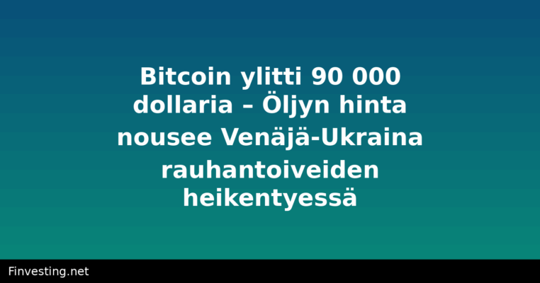 Bitcoin ylitti 90 000 dollaria – Öljyn hinta nousee Venäjä-Ukraina rauhantoiveiden heikentyessä