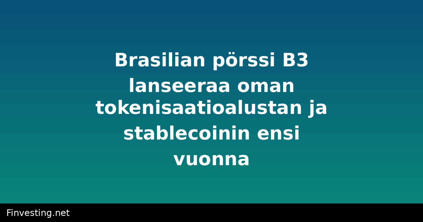 Brasilian pörssi B3 lanseeraa oman tokenisaatioalustan ja stablecoinin ensi vuonna