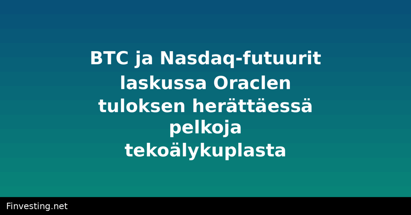 BTC ja Nasdaq-futuurit laskussa Oraclen tuloksen herättäessä pelkoja tekoälykuplasta