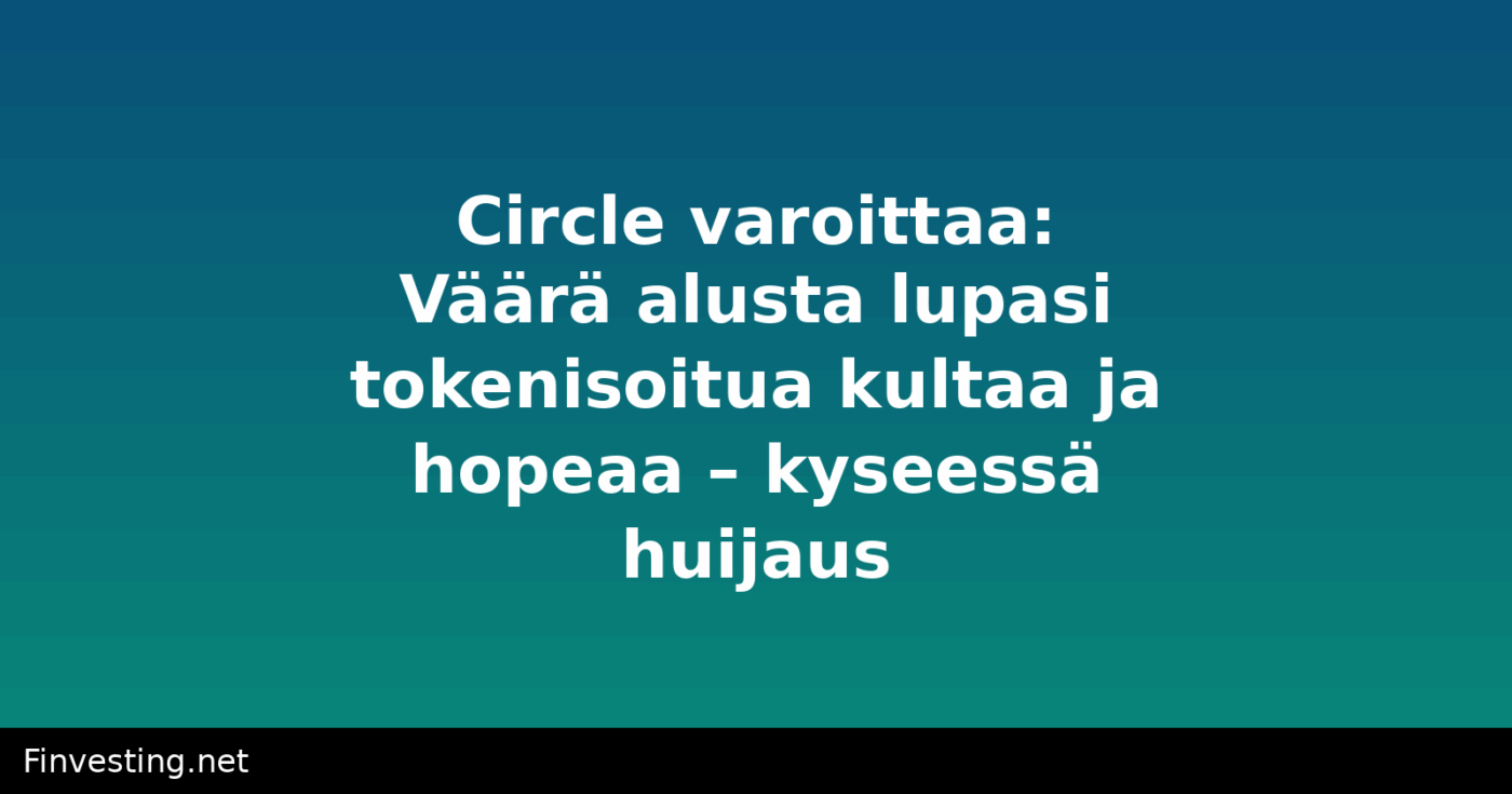 Circle varoittaa: Väärä alusta lupasi tokenisoitua kultaa ja hopeaa – kyseessä huijaus