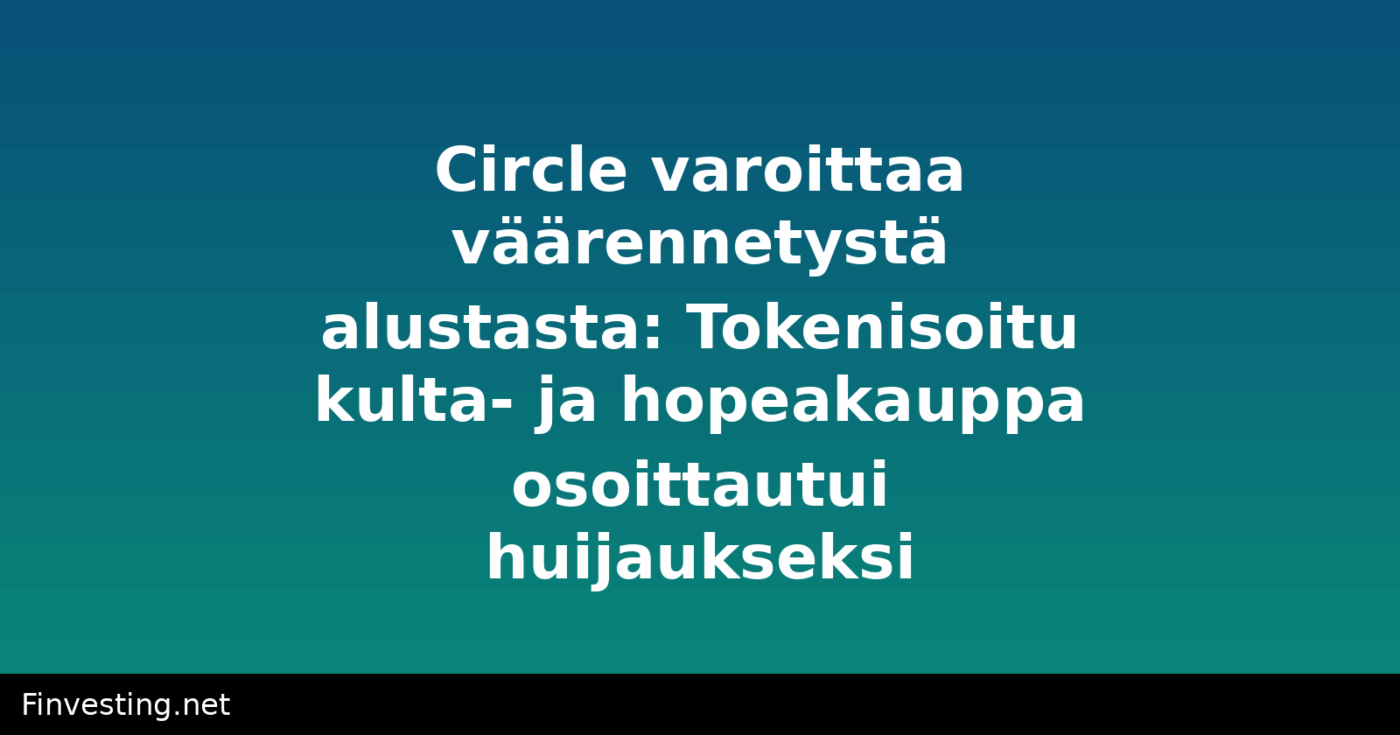 Circle varoittaa väärennetystä alustasta: Tokenisoitu kulta- ja hopeakauppa osoittautui huijaukseksi