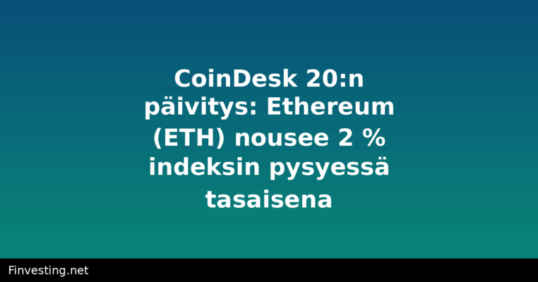 CoinDesk 20:n päivitys: Ethereum (ETH) nousee 2 % indeksin pysyessä tasaisena