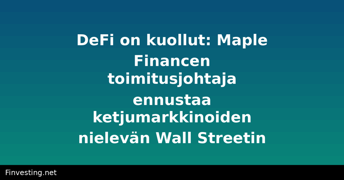 DeFi on kuollut: Maple Financen toimitusjohtaja ennustaa ketjumarkkinoiden nielevän Wall Streetin