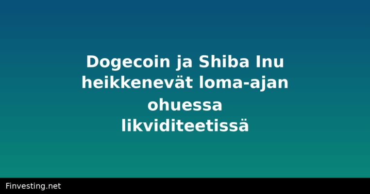 Dogecoin ja Shiba Inu heikkenevät loma-ajan ohuessa likviditeetissä
