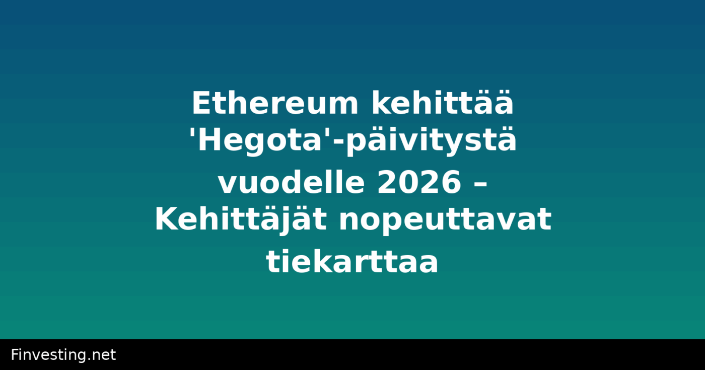 Ethereum kehittää 'Hegota'-päivitystä vuodelle 2026 – Kehittäjät nopeuttavat tiekarttaa