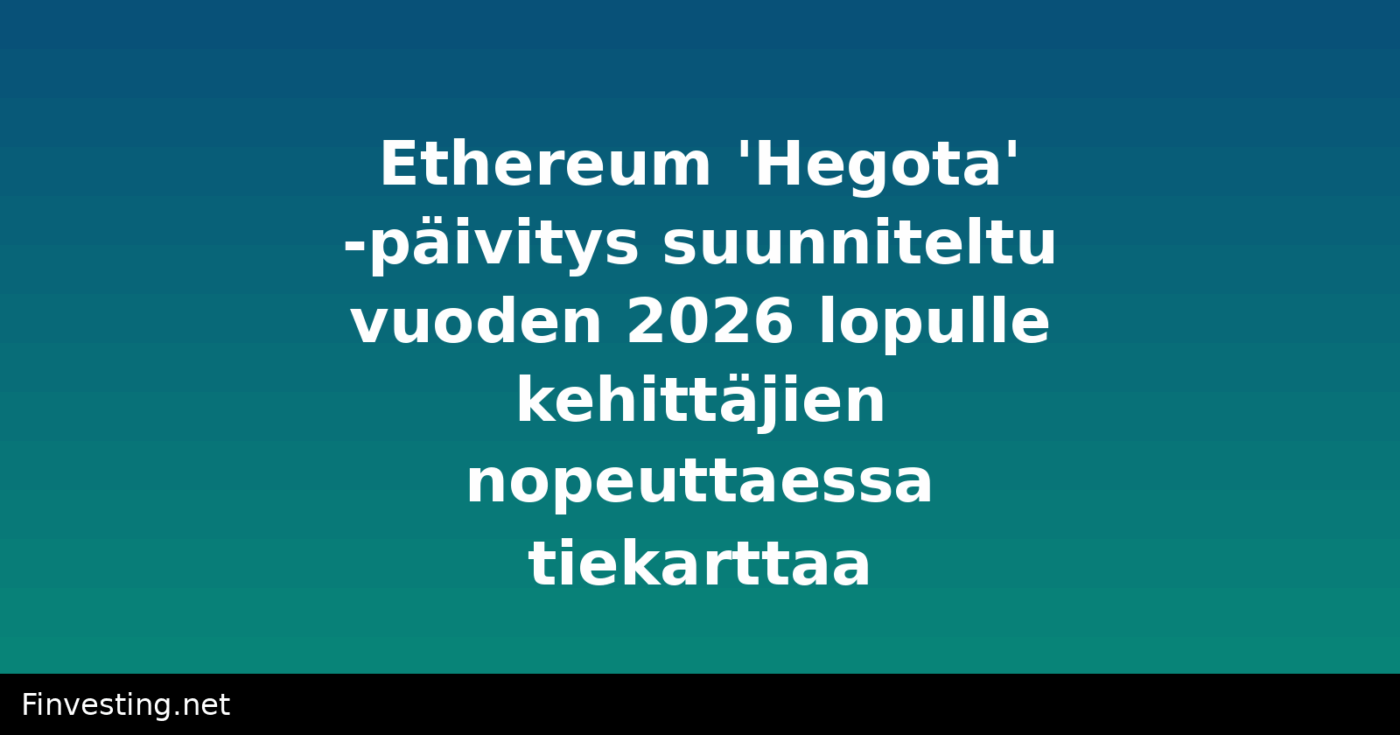 Ethereum 'Hegota' -päivitys suunniteltu vuoden 2026 lopulle kehittäjien nopeuttaessa tiekarttaa