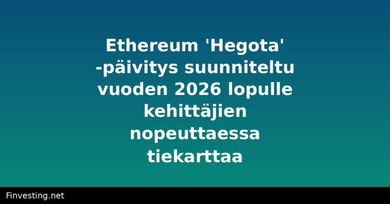Ethereum 'Hegota' -päivitys suunniteltu vuoden 2026 lopulle kehittäjien nopeuttaessa tiekarttaa