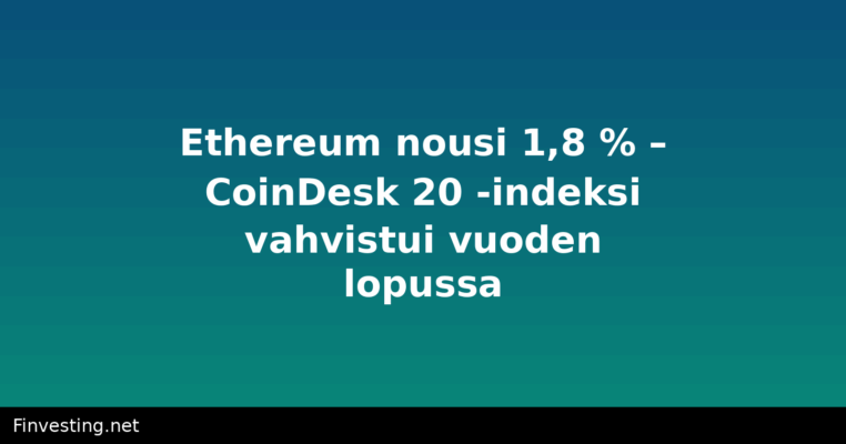 Ethereum nousi 1,8 % – CoinDesk 20 -indeksi vahvistui vuoden lopussa