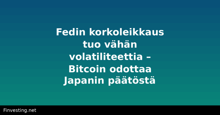 Fedin korkoleikkaus tuo vähän volatiliteettia – Bitcoin odottaa Japanin päätöstä