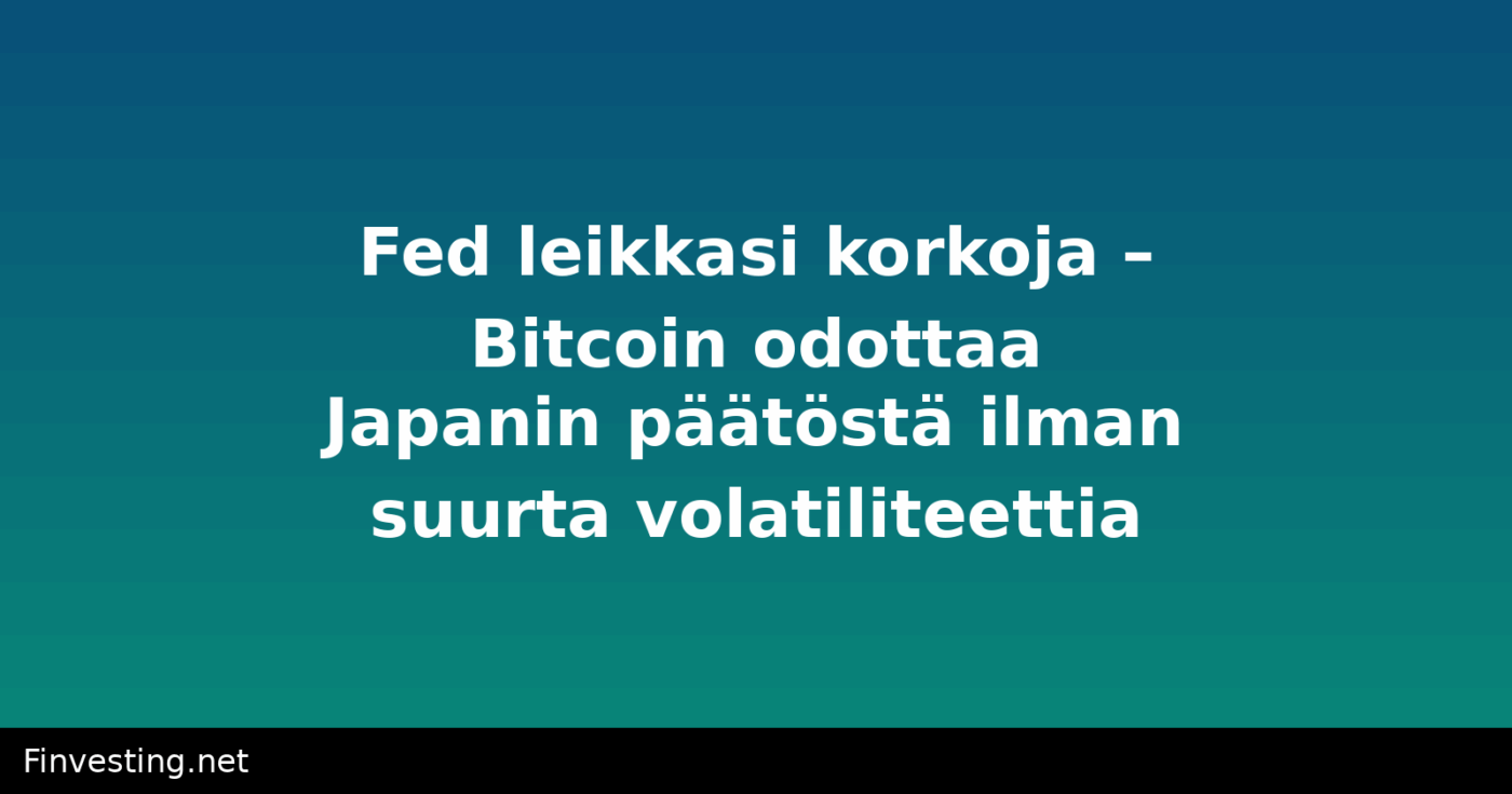 Fed leikkasi korkoja – Bitcoin odottaa Japanin päätöstä ilman suurta volatiliteettia