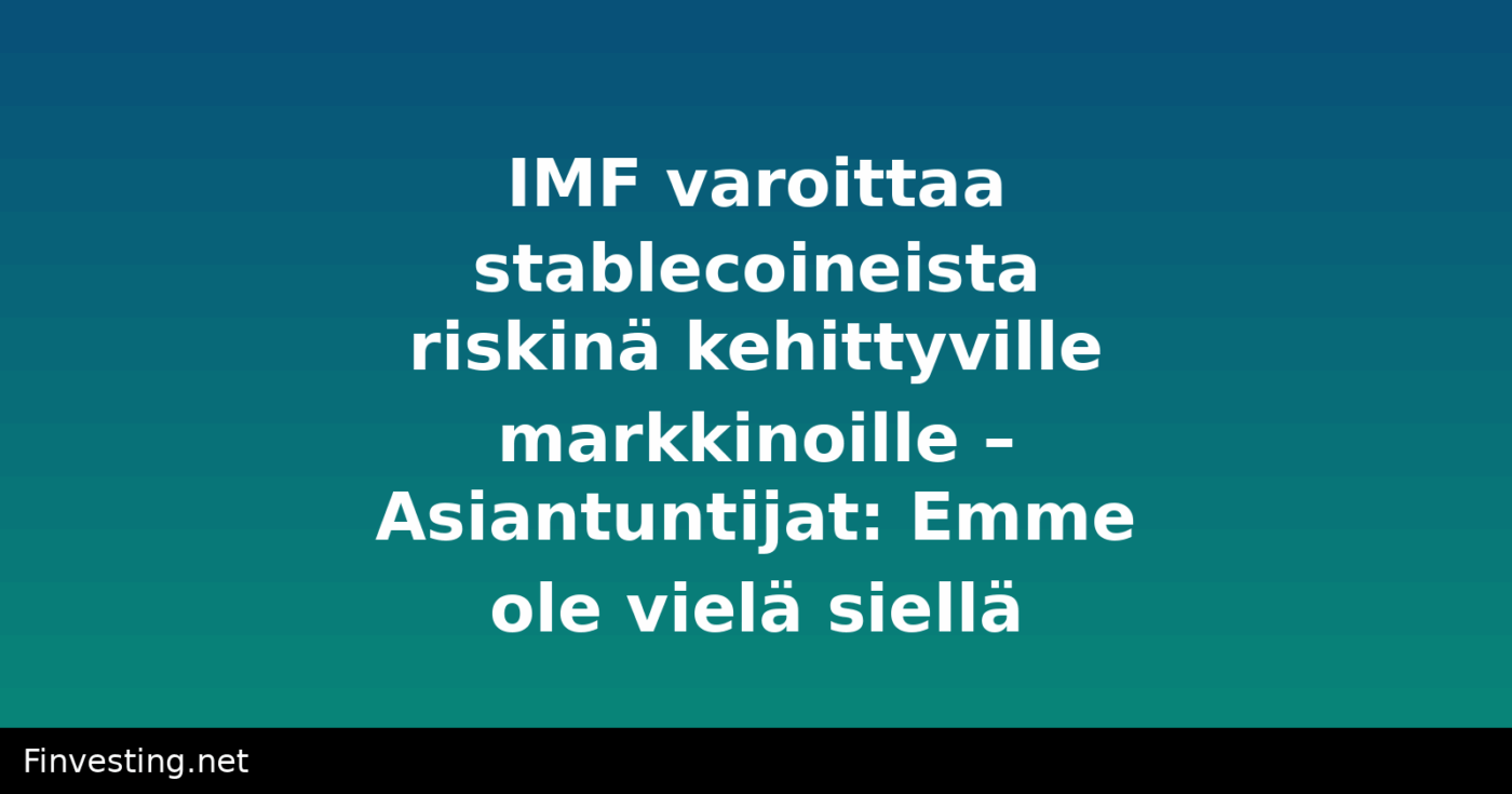 IMF varoittaa stablecoineista riskinä kehittyville markkinoille – Asiantuntijat: Emme ole vielä siellä