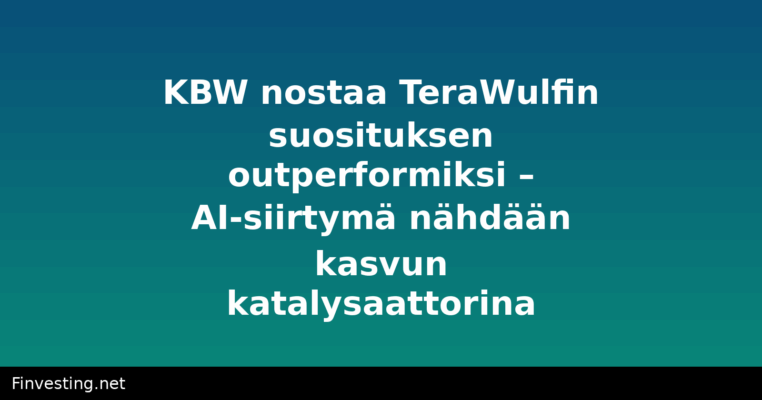 KBW nostaa TeraWulfin suosituksen outperformiksi – AI-siirtymä nähdään kasvun katalysaattorina