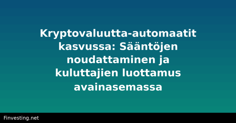 Kryptovaluutta-automaatit kasvussa: Sääntöjen noudattaminen ja kuluttajien luottamus avainasemassa