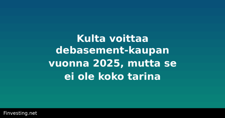 Kulta voittaa debasement-kaupan vuonna 2025, mutta se ei ole koko tarina