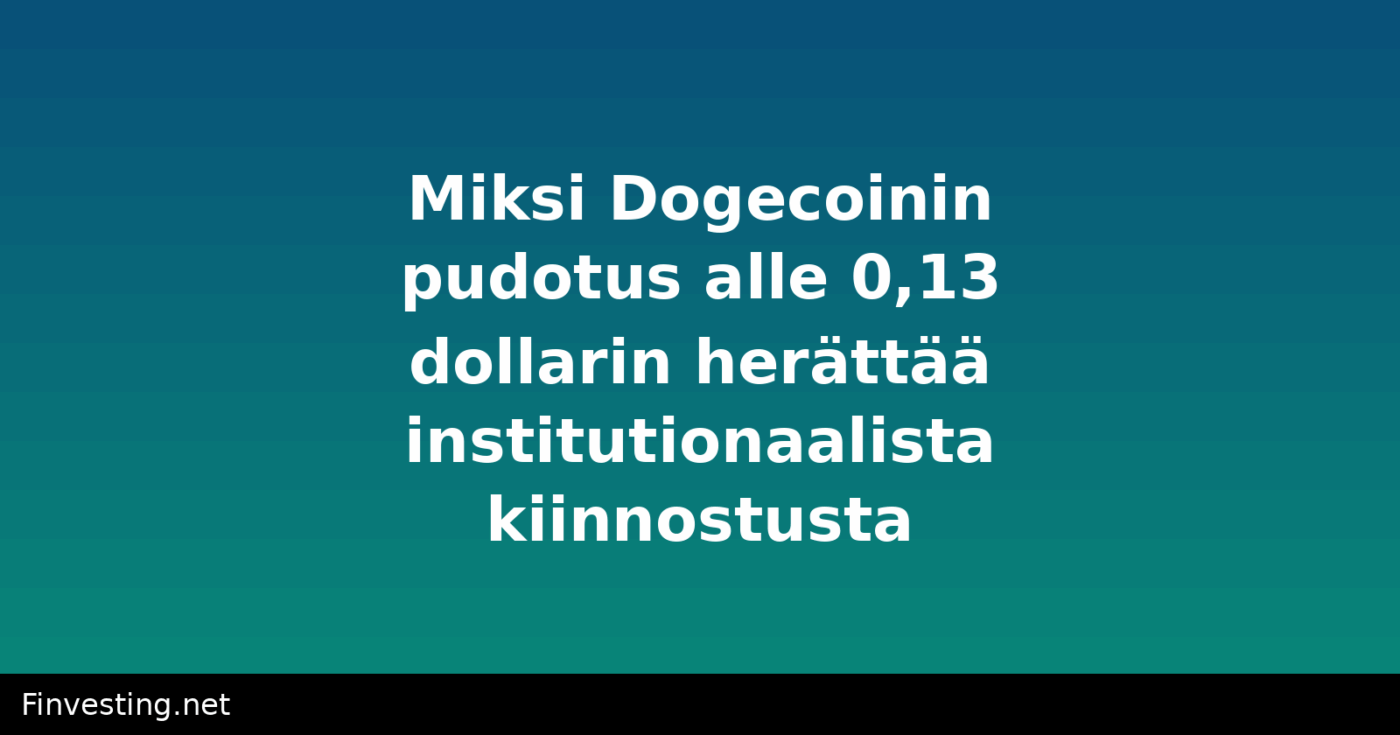 Miksi Dogecoinin pudotus alle 0,13 dollarin herättää institutionaalista kiinnostusta