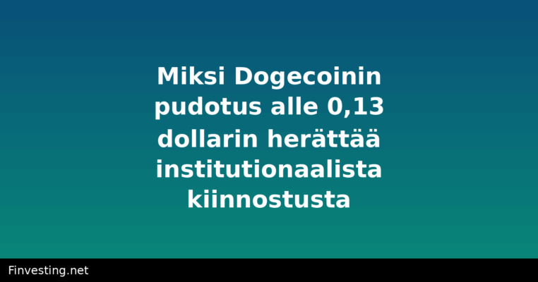 Miksi Dogecoinin pudotus alle 0,13 dollarin herättää institutionaalista kiinnostusta