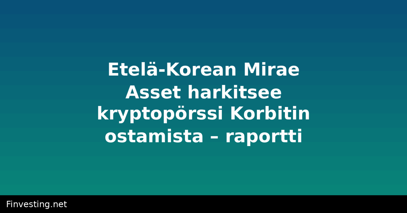 Etelä-Korean Mirae Asset harkitsee kryptopörssi Korbitin ostamista – raportti