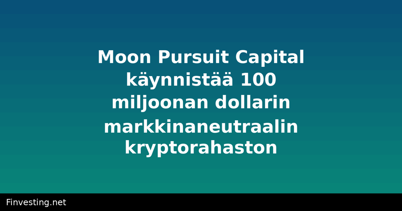 Moon Pursuit Capital käynnistää 100 miljoonan dollarin markkinaneutraalin kryptorahaston