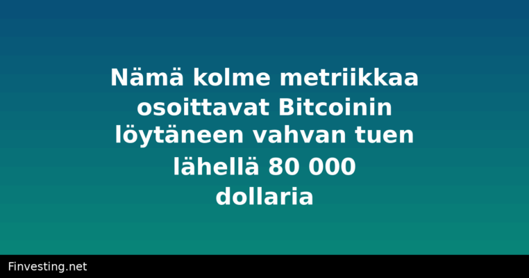 Nämä kolme metriikkaa osoittavat Bitcoinin löytäneen vahvan tuen lähellä 80 000 dollaria
