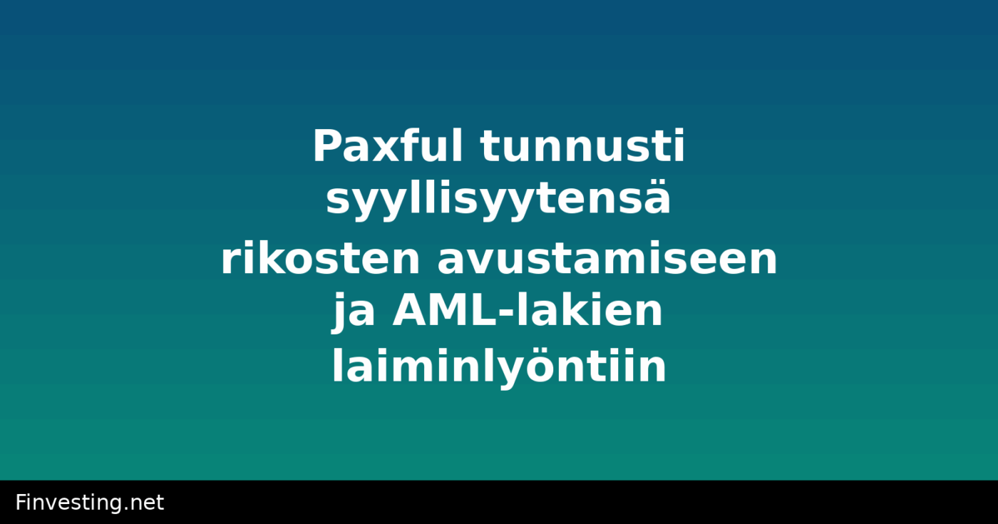 Paxful tunnusti syyllisyytensä rikosten avustamiseen ja AML-lakien laiminlyöntiin