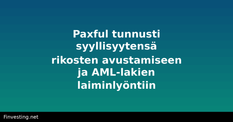 Paxful tunnusti syyllisyytensä rikosten avustamiseen ja AML-lakien laiminlyöntiin