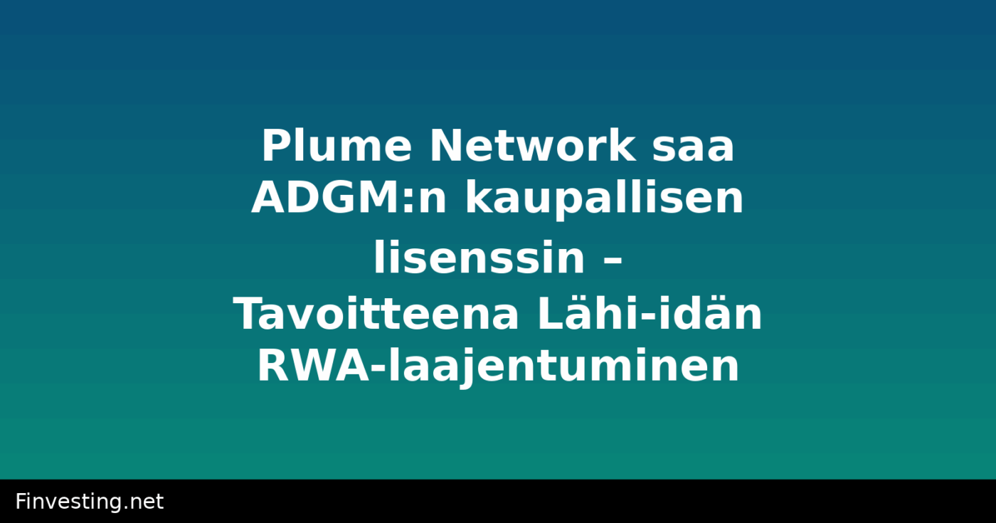 Plume Network saa ADGM:n kaupallisen lisenssin – Tavoitteena Lähi-idän RWA-laajentuminen