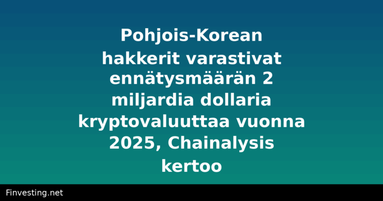 Pohjois-Korean hakkerit varastivat ennätysmäärän 2 miljardia dollaria kryptovaluuttaa vuonna 2025, Chainalysis kertoo