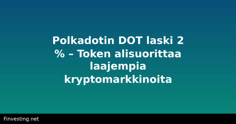 Polkadotin DOT laski 2 % – Token alisuorittaa laajempia kryptomarkkinoita