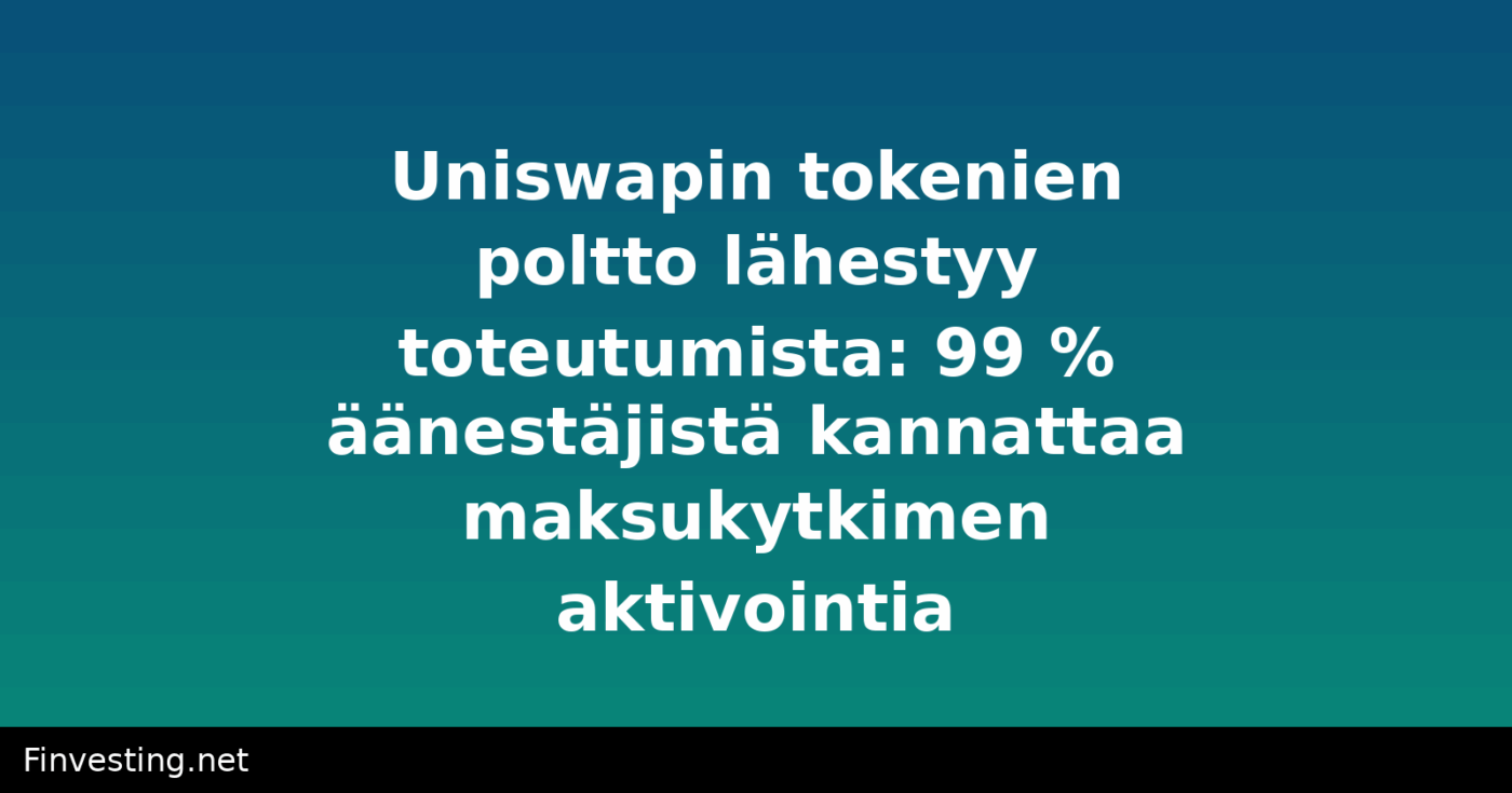 Uniswapin tokenien poltto lähestyy toteutumista: 99 % äänestäjistä kannattaa maksukytkimen aktivointia