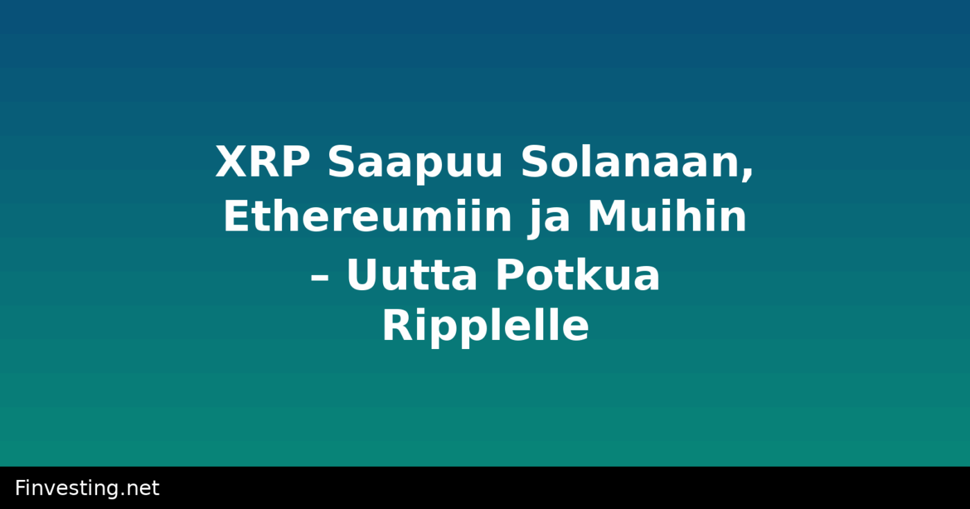 XRP Saapuu Solanaan, Ethereumiin ja Muihin – Uutta Potkua Ripplelle