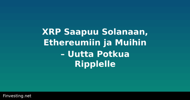 XRP Saapuu Solanaan, Ethereumiin ja Muihin – Uutta Potkua Ripplelle