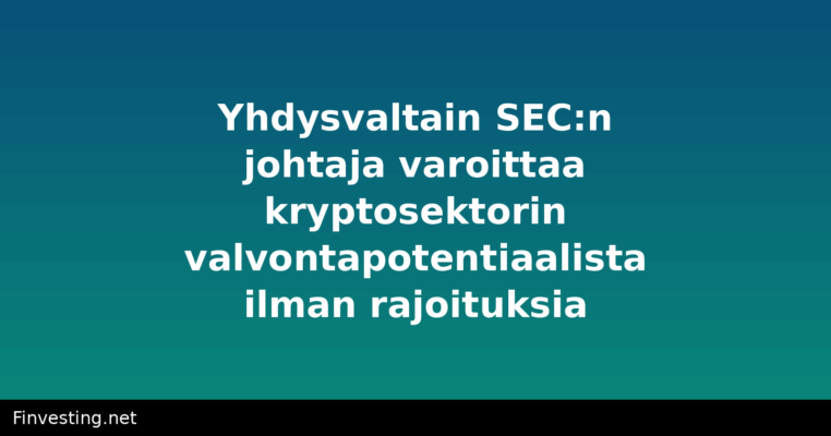 Yhdysvaltain SEC:n johtaja varoittaa kryptosektorin valvontapotentiaalista ilman rajoituksia