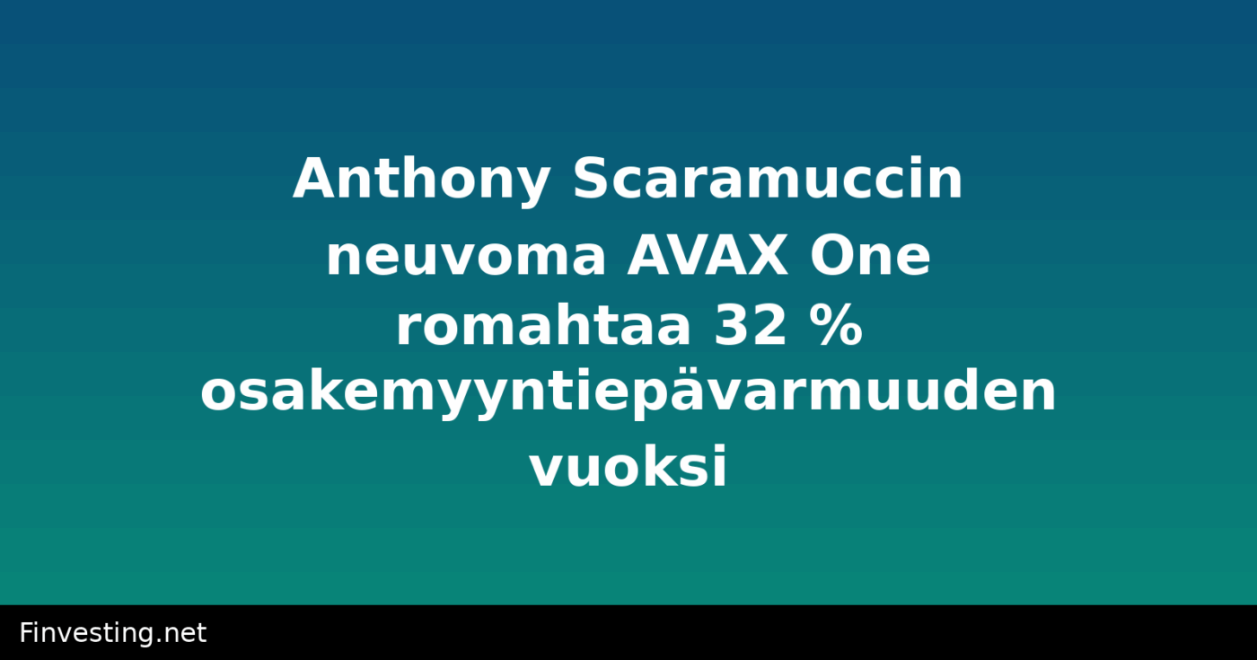 Anthony Scaramuccin neuvoma AVAX One romahtaa 32 % osakemyyntiepävarmuuden vuoksi