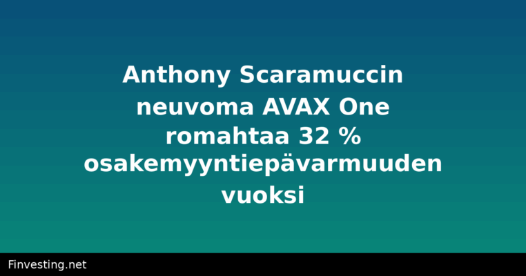 Anthony Scaramuccin neuvoma AVAX One romahtaa 32 % osakemyyntiepävarmuuden vuoksi