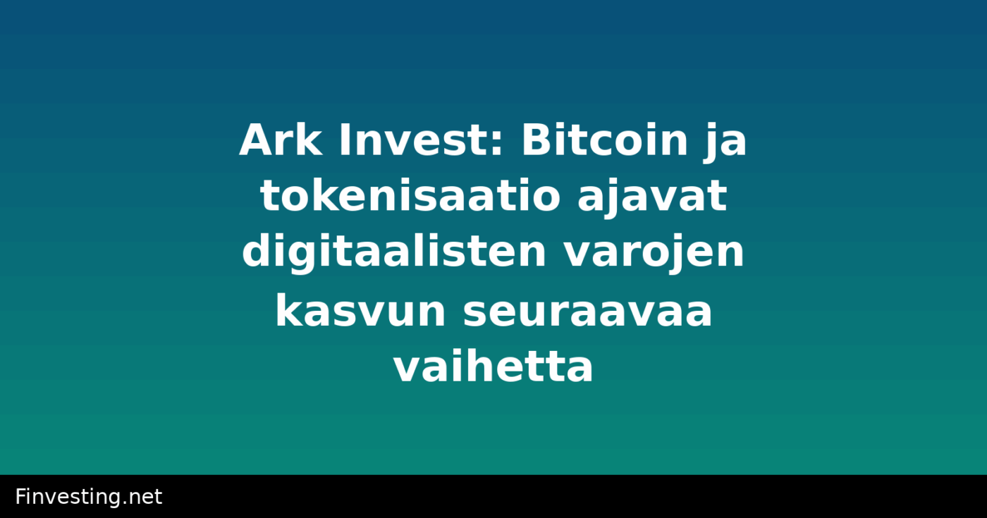 Ark Invest: Bitcoin ja tokenisaatio ajavat digitaalisten varojen kasvun seuraavaa vaihetta