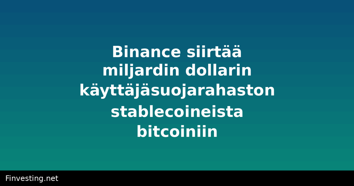 Binance siirtää miljardin dollarin käyttäjäsuojarahaston stablecoineista bitcoiniin